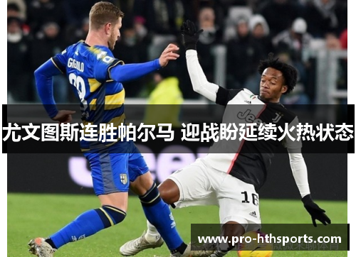 尤文图斯连胜帕尔马 迎战盼延续火热状态