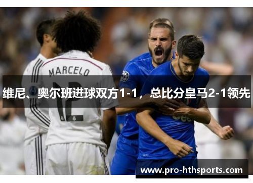 维尼、奥尔班进球双方1-1，总比分皇马2-1领先