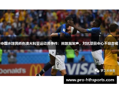中国水球员抓伤澳大利亚运动员事件：熊敦瀚发声，对抗项目中心不容忽视