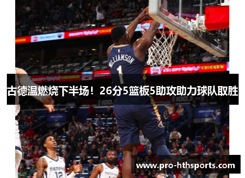 古德温燃烧下半场！26分5篮板5助攻助力球队取胜