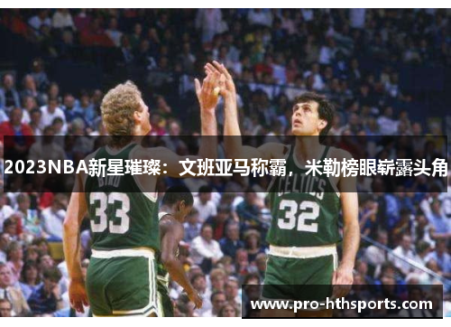 2023NBA新星璀璨：文班亚马称霸，米勒榜眼崭露头角