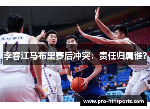 李春江马布里赛后冲突：责任归属谁？