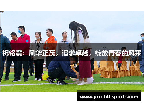 祝铭震：风华正茂，追求卓越，绽放青春的风采