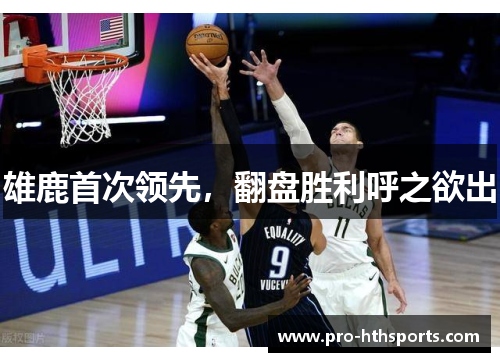 雄鹿首次领先，翻盘胜利呼之欲出