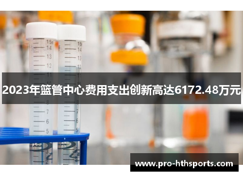 2023年篮管中心费用支出创新高达6172.48万元