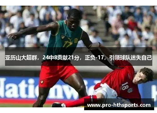 亚历山大超群，24中8贡献21分，正负-17，引领球队迷失自己